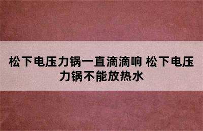 松下电压力锅一直滴滴响 松下电压力锅不能放热水